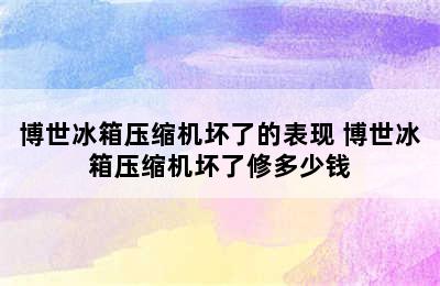 博世冰箱压缩机坏了的表现 博世冰箱压缩机坏了修多少钱